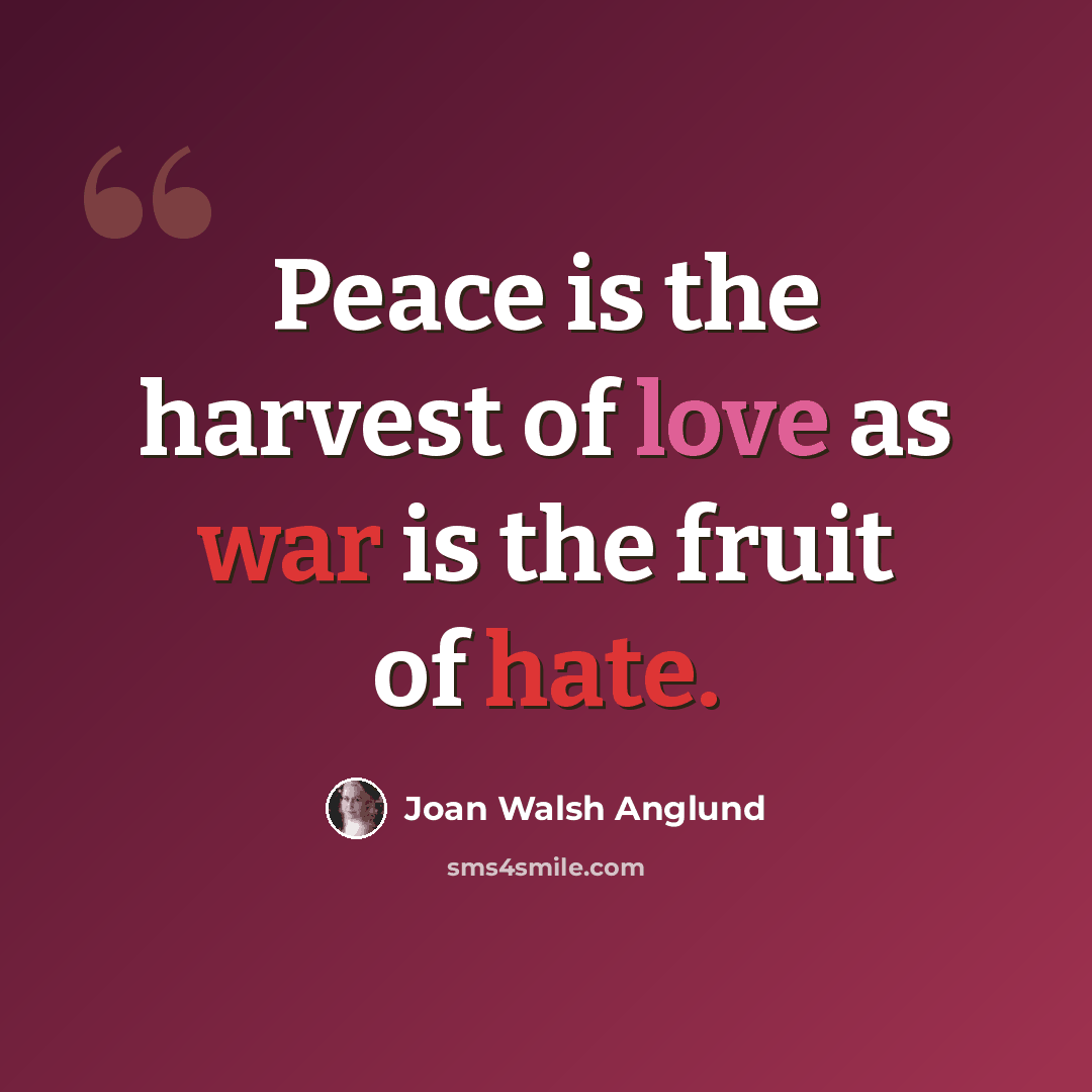 “Peace is the harvest of love as war is the fruit of hate.” quote by Joan Walsh Anglund