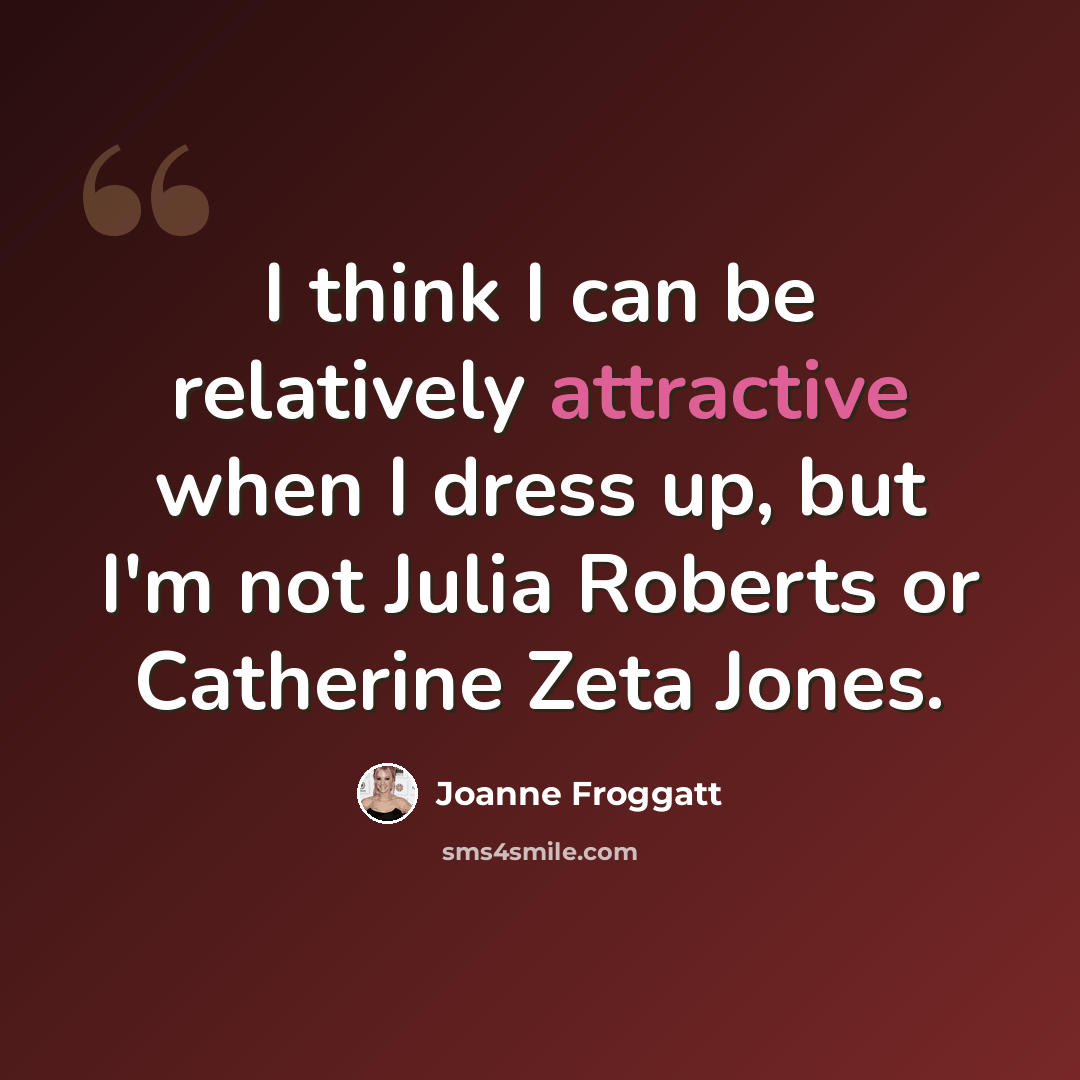 “I think I can be relatively attractive when I dress up, but I'm not Julia Roberts or Catherine Zeta Jones.” quote by Joanne Froggatt