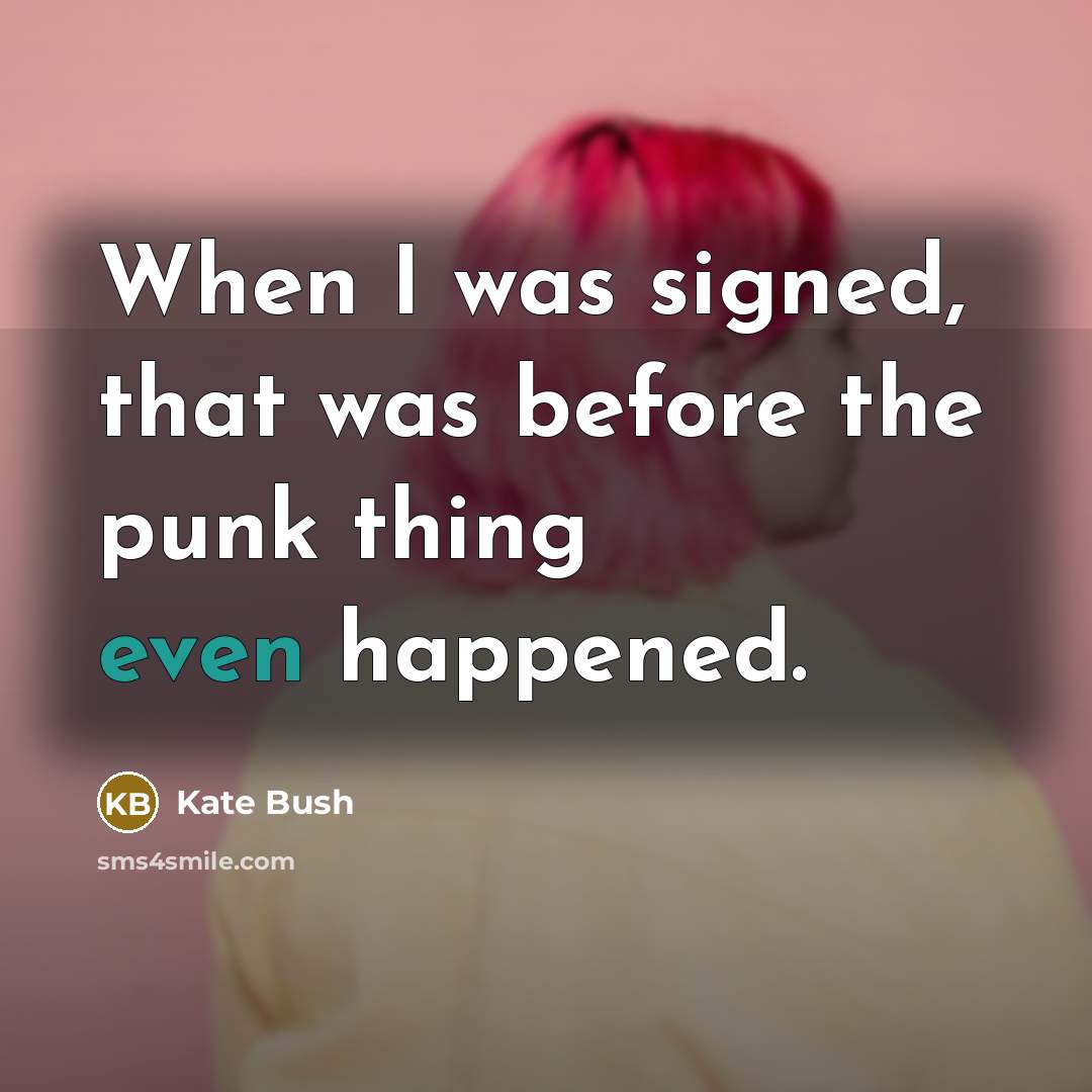 “When I was signed, that was before the punk thing even happened.” quote by Kate Bush