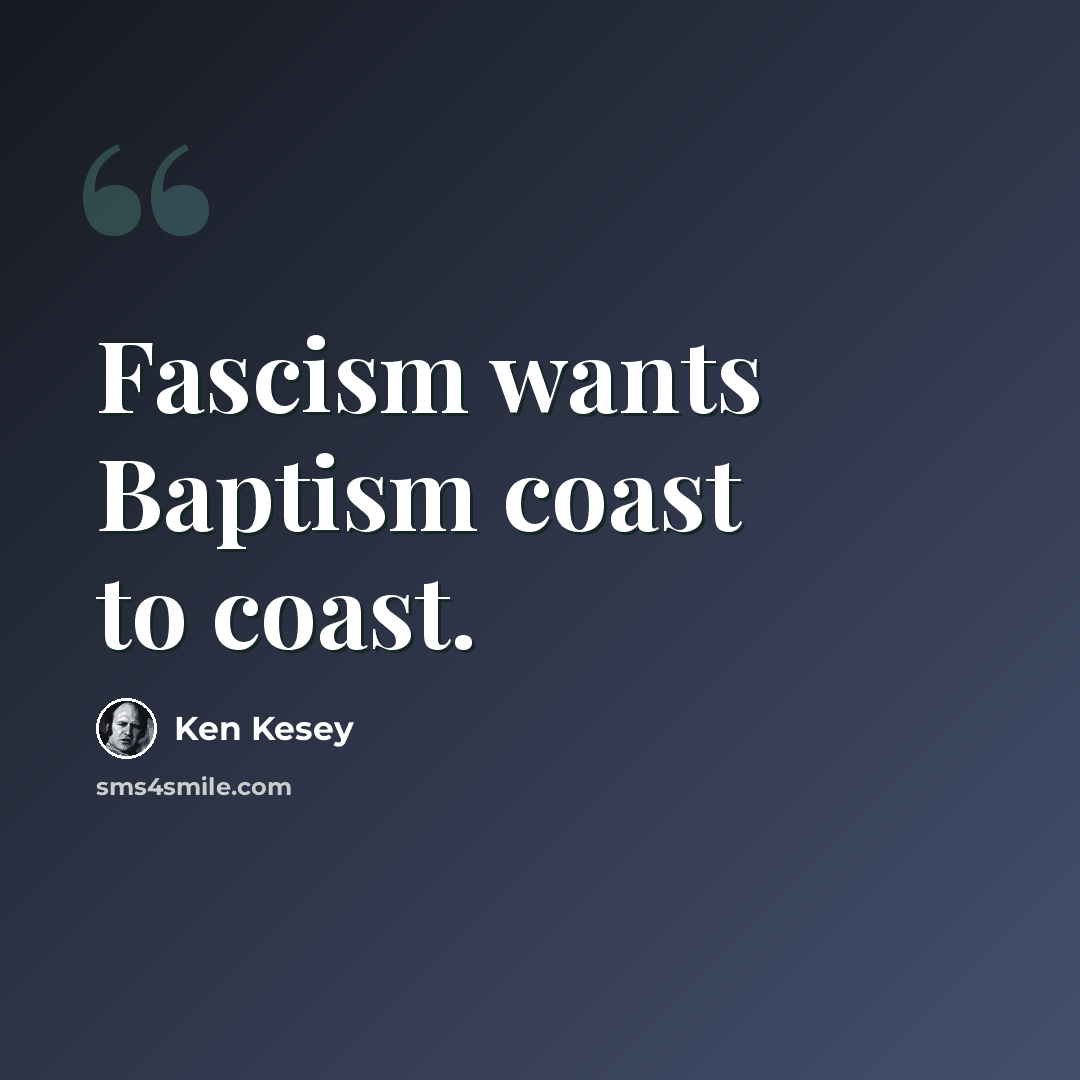 “Fascism wants Baptism coast to coast.” quote by Ken Kesey