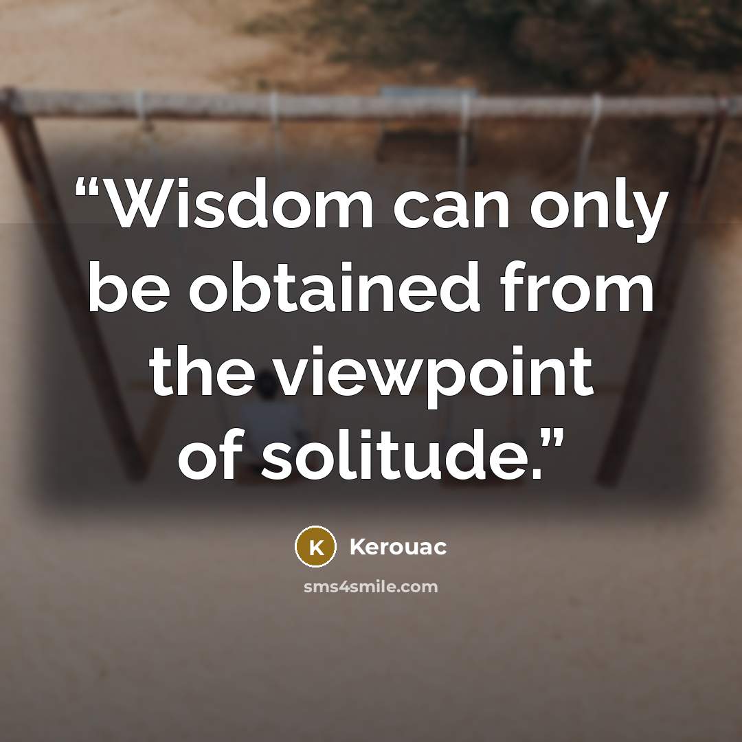 “Wisdom can only be obtained from the viewpoint of solitude.” quote by Kerouac