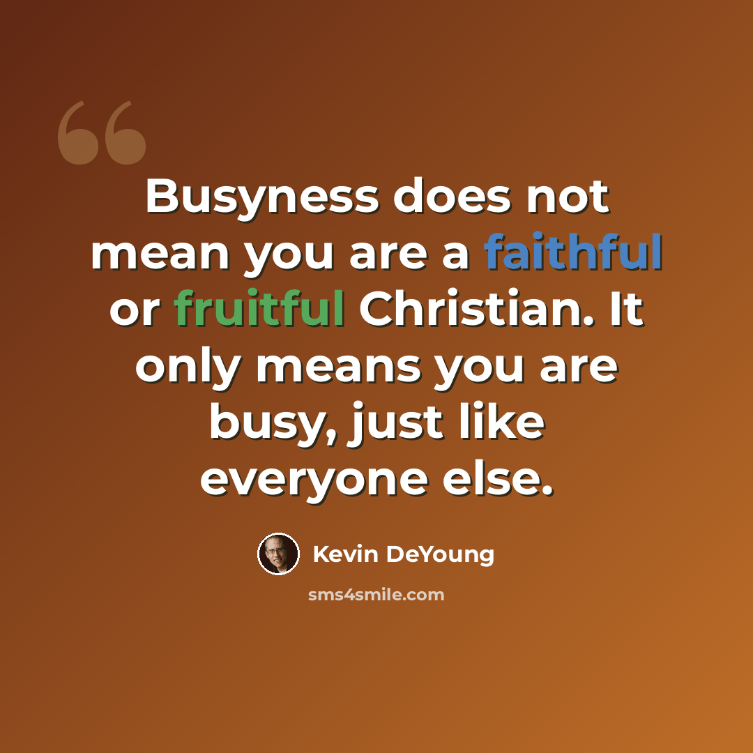 “Busyness does not mean you are a faithful or fruitful Christian. It only means you are busy, just like everyone else.” quote by Kevin DeYoung
