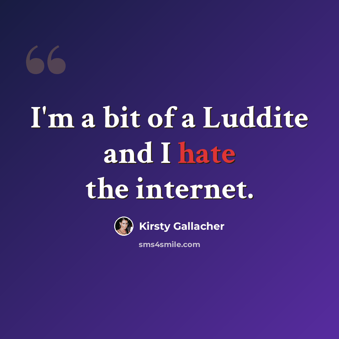 “I'm a bit of a Luddite and I hate the internet.” quote by Kirsty Gallacher