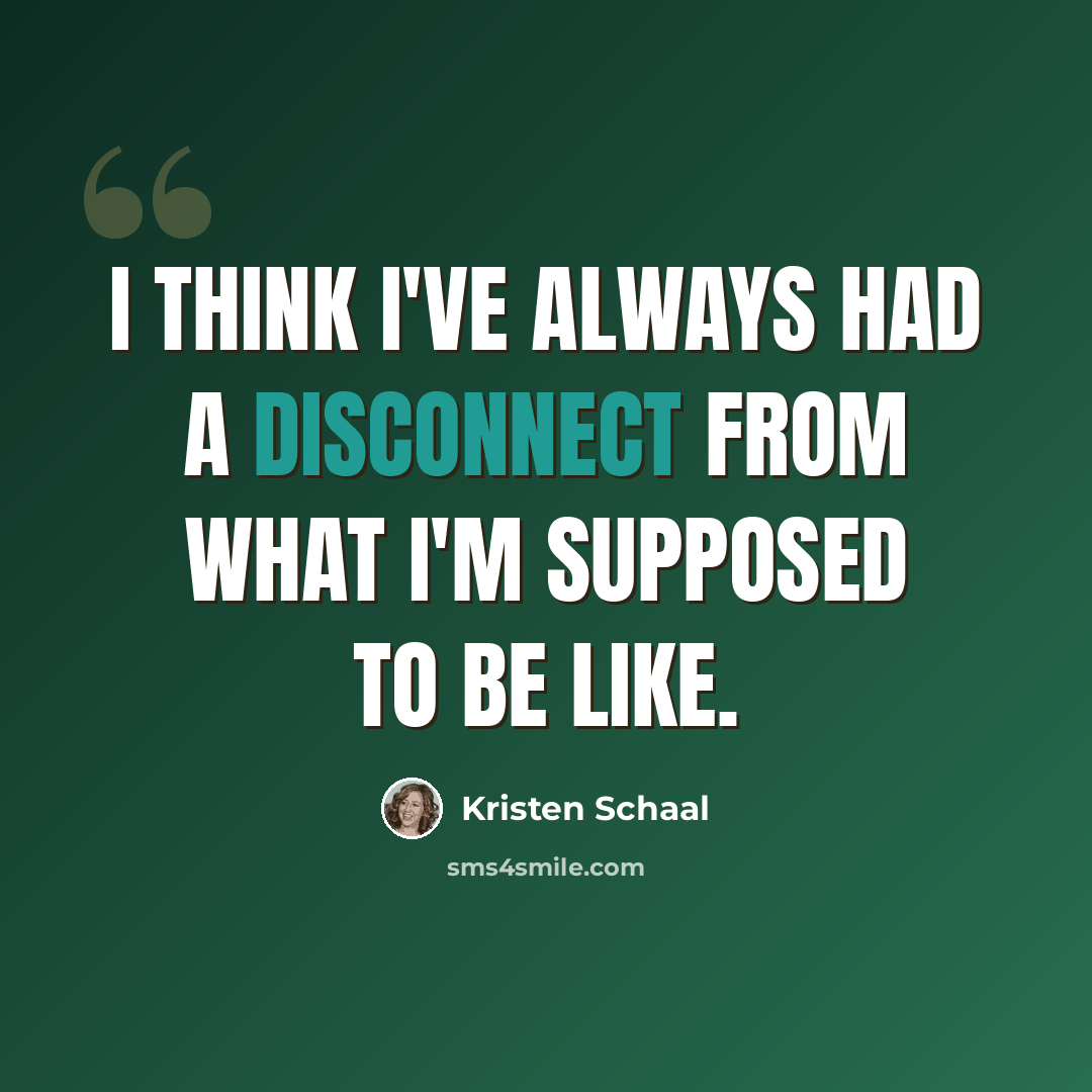 “I think I've always had a disconnect from what I'm supposed to be like.” quote by Kristen Schaal