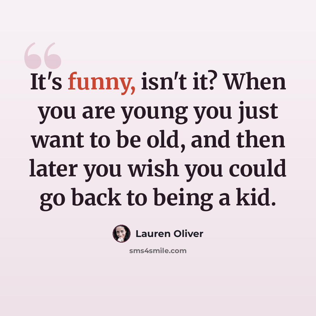 “It's funny, isn't it? When you are young you just want to be old, and then later you wish you could go back to being a kid.” quote by Lauren Oliver