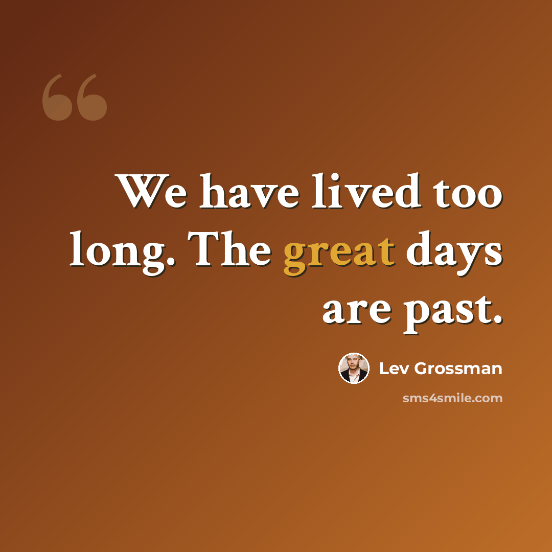 “We have lived too long. The great days are past.” quote by Lev Grossman