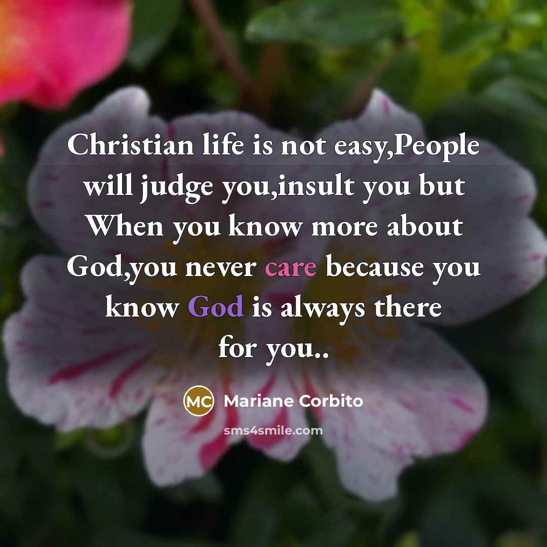 “Christian life is not easy,People will judge you,insult you but When you know more about God,you never care because you know God is always there for you..” quote by Mariane Corbito