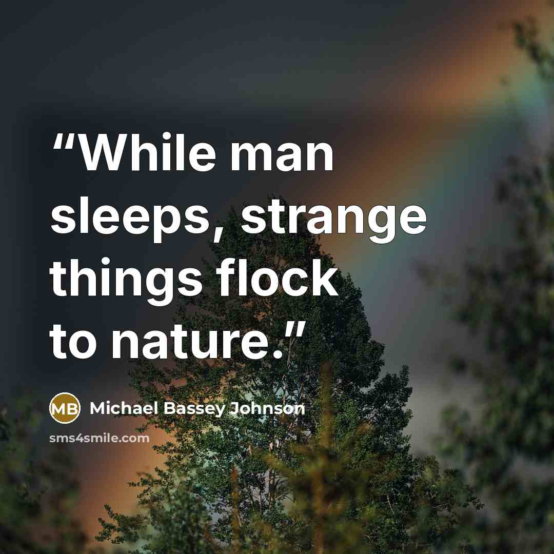 “While man sleeps, strange things flock to nature.” quote by Michael Bassey Johnson