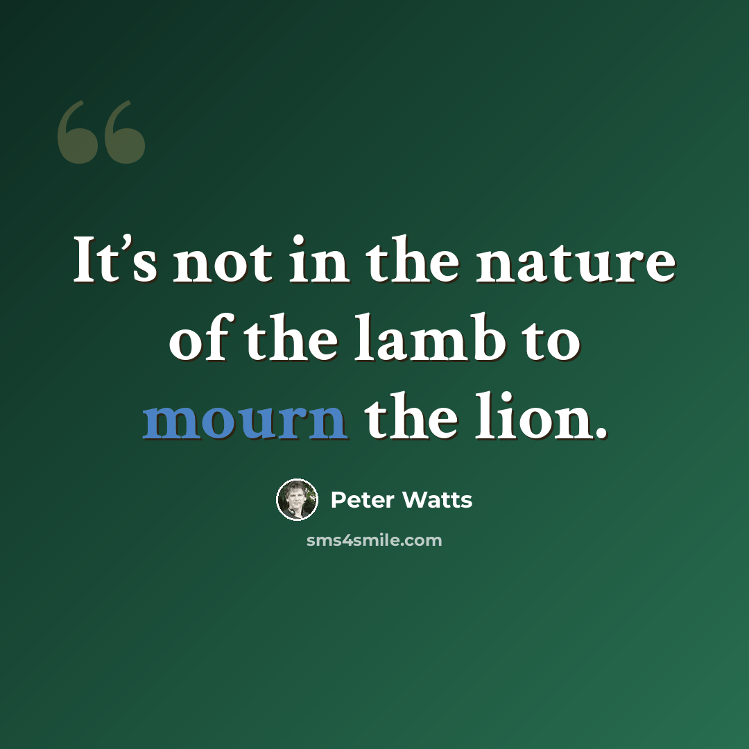 “It’s not in the nature of the lamb to mourn the lion.” quote by Peter Watts