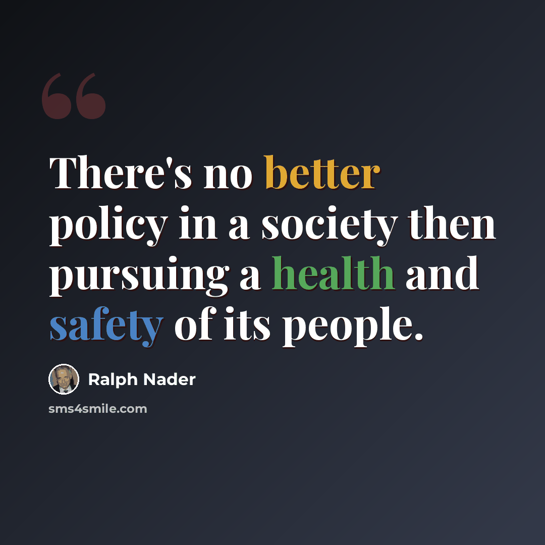 “There's no better policy in a society then pursuing a health and safety of its people.” quote by Ralph Nader