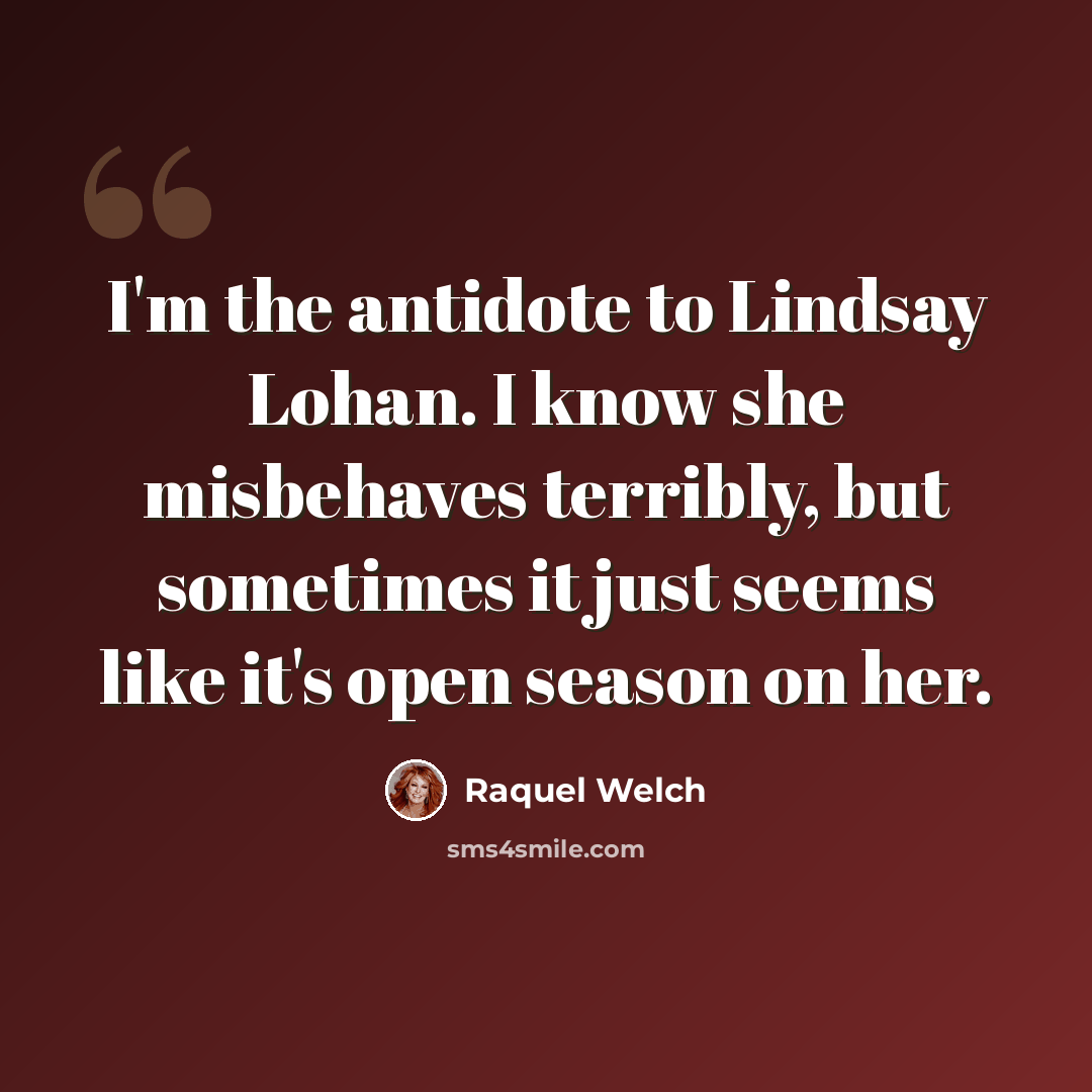 “I'm the antidote to Lindsay Lohan. I know she misbehaves terribly, but sometimes it just seems like it's open season on her.” quote by Raquel Welch