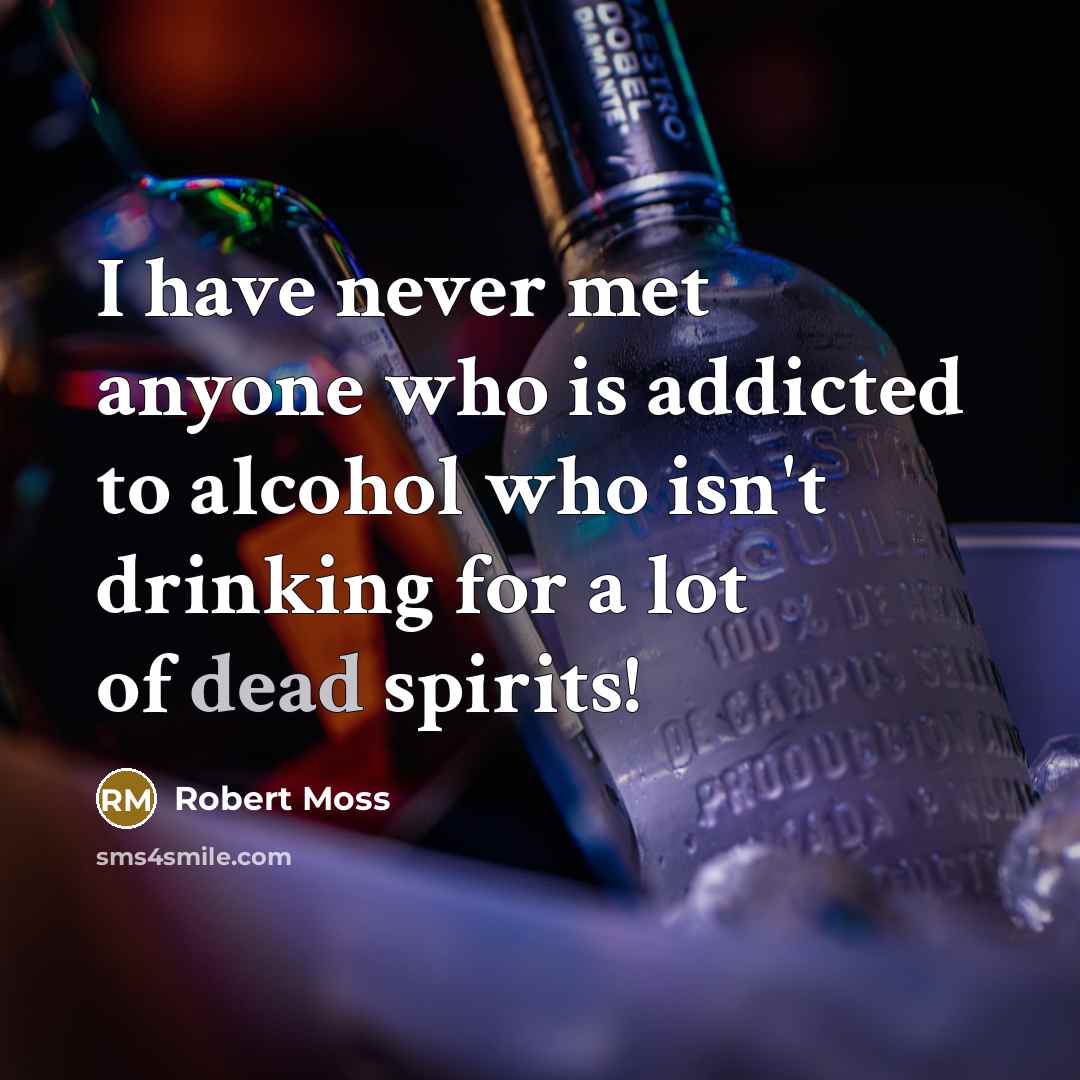 “I have never met anyone who is addicted to alcohol who isn't drinking for a lot of dead spirits!” quote by Robert Moss