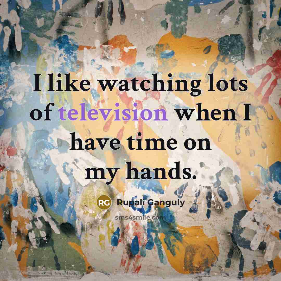 “I like watching lots of television when I have time on my hands.” quote by Rupali Ganguly