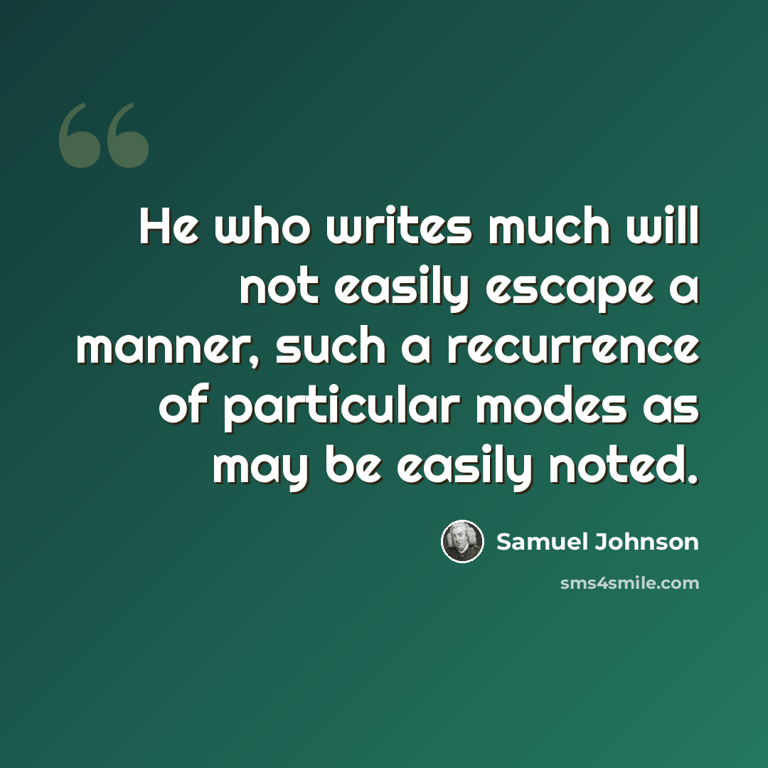 “He who writes much will not easily escape a manner, such a recurrence of particular modes as may be easily noted.” quote by Samuel Johnson