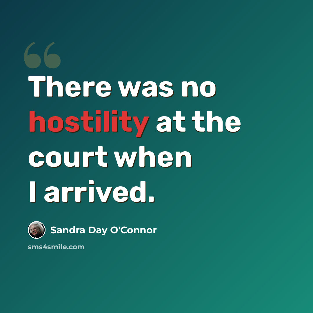 “There was no hostility at the court when I arrived.” quote by Sandra Day O'Connor