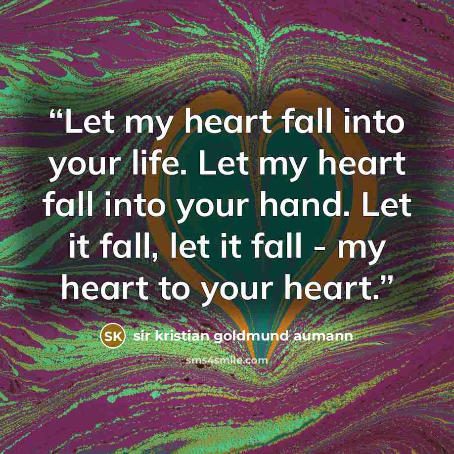 “Let my heart fall into your life. Let my heart fall into your hand. Let it fall, let it fall - my heart to your heart.” quote by Sir Kristian Goldmund Aumann
