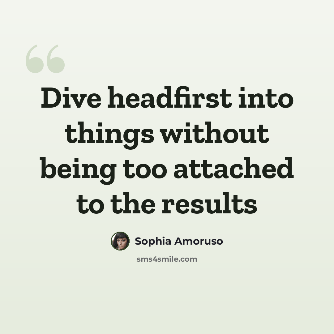 “Dive headfirst into things without being too attached to the results” quote by Sophia Amoruso