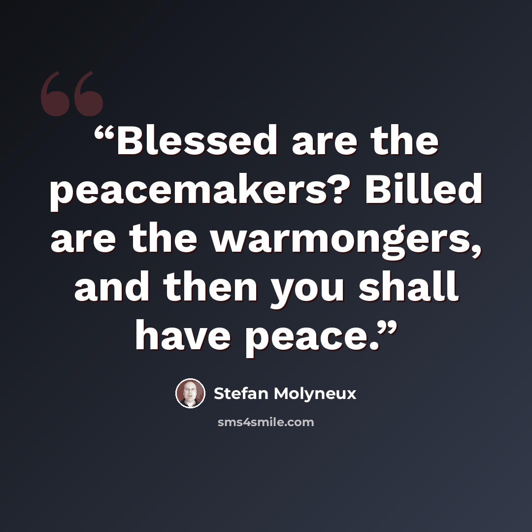 “Blessed are the peacemakers? Billed are the warmongers, and then you shall have peace.” quote by Stefan Molyneux