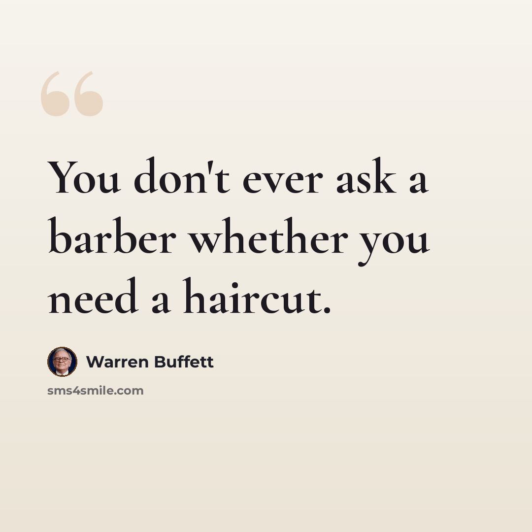 “You don't ever ask a barber whether you need a haircut.” quote by Warren Buffett