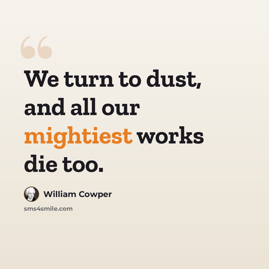 “We turn to dust, and all our mightiest works die too.” quote by William Cowper