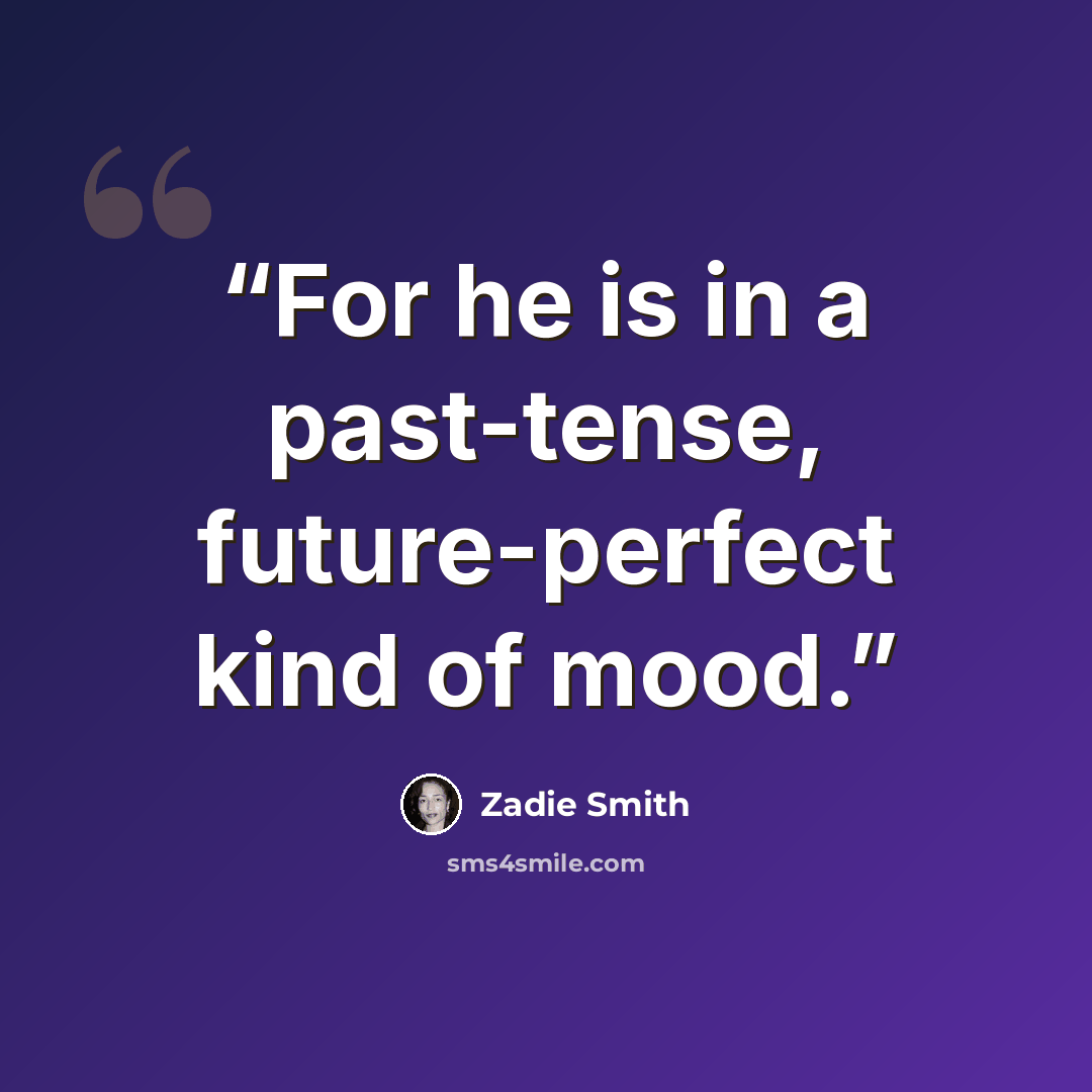 “For he is in a past-tense, future-perfect kind of mood.” quote by Zadie Smith