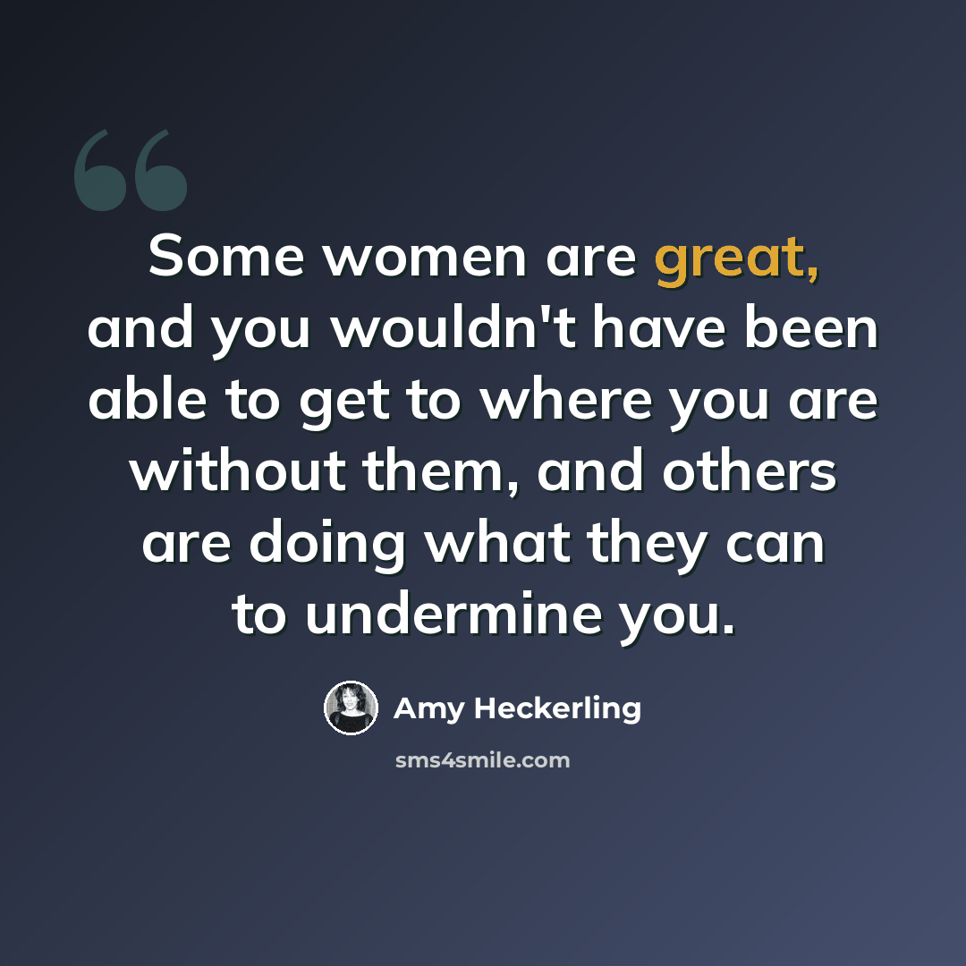 “Some women are great, and you wouldn't have been able to get to where you are without them, and others are doing what they can to undermine you.” quote by Amy Heckerling