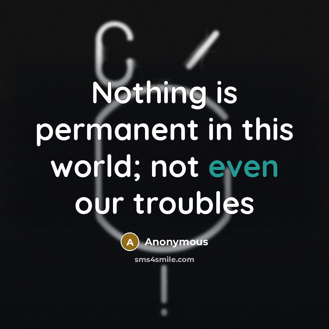 “Nothing is permanent in this world; not even our troubles” quote by Anonymous