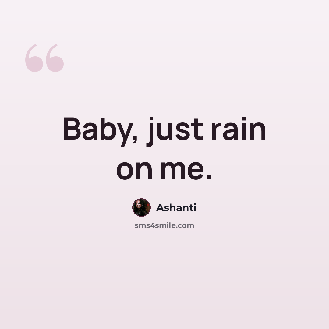 “Baby, just rain on me.” quote by Ashanti