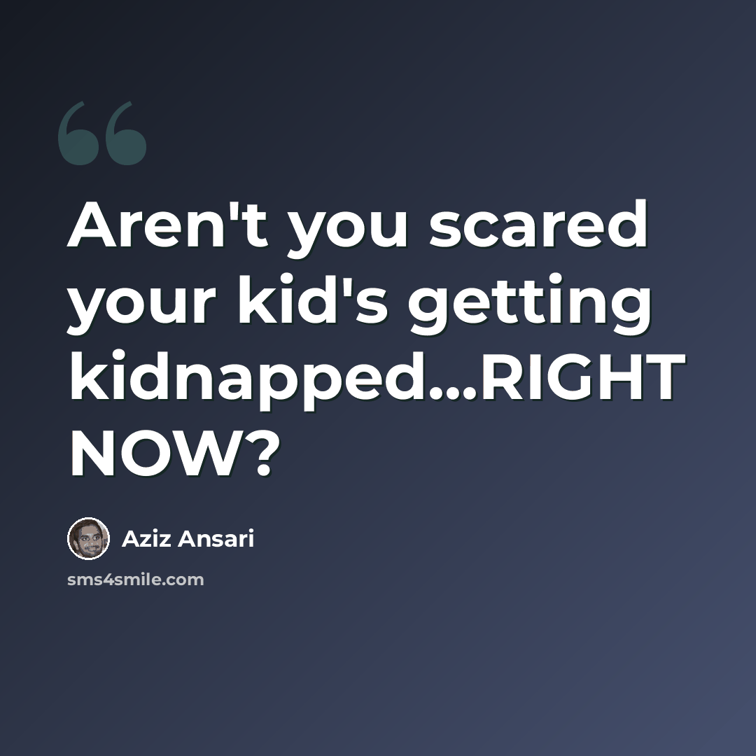 “Aren't you scared your kid's getting kidnapped...RIGHT NOW?” quote by Aziz Ansari