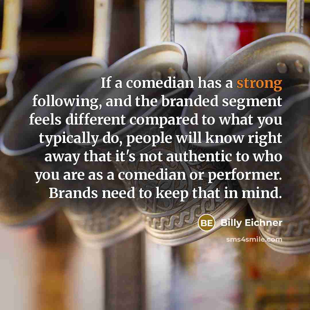 “If a comedian has a strong following, and the branded segment feels different compared to what you typically do, people will know right away that it's not authentic to who you are as a comedian or performer. Brands need to keep that in mind.” quote by Billy Eichner