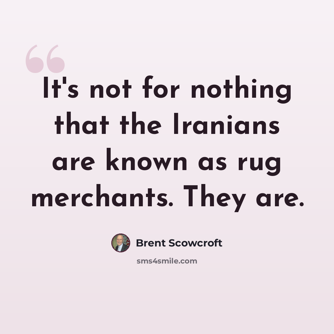 “It's not for nothing that the Iranians are known as rug merchants. They are.” quote by Brent Scowcroft