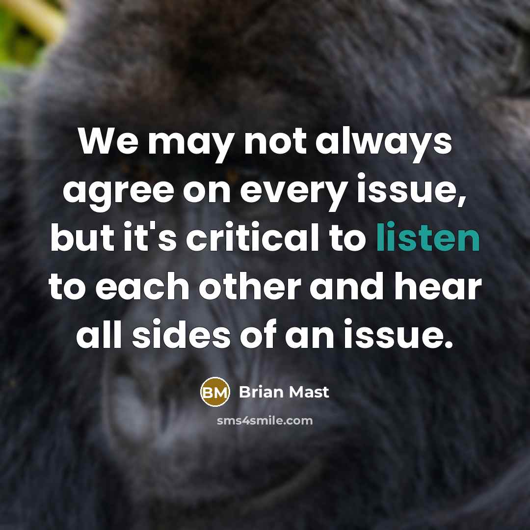 “We may not always agree on every issue, but it's critical to listen to each other and hear all sides of an issue.” quote by Brian Mast