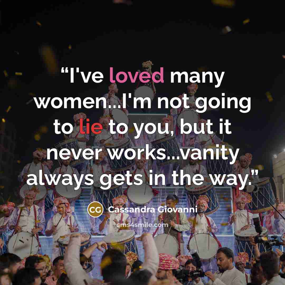 “I've loved many women...I'm not going to lie to you, but it never works...vanity always gets in the way.” quote by Cassandra Giovanni