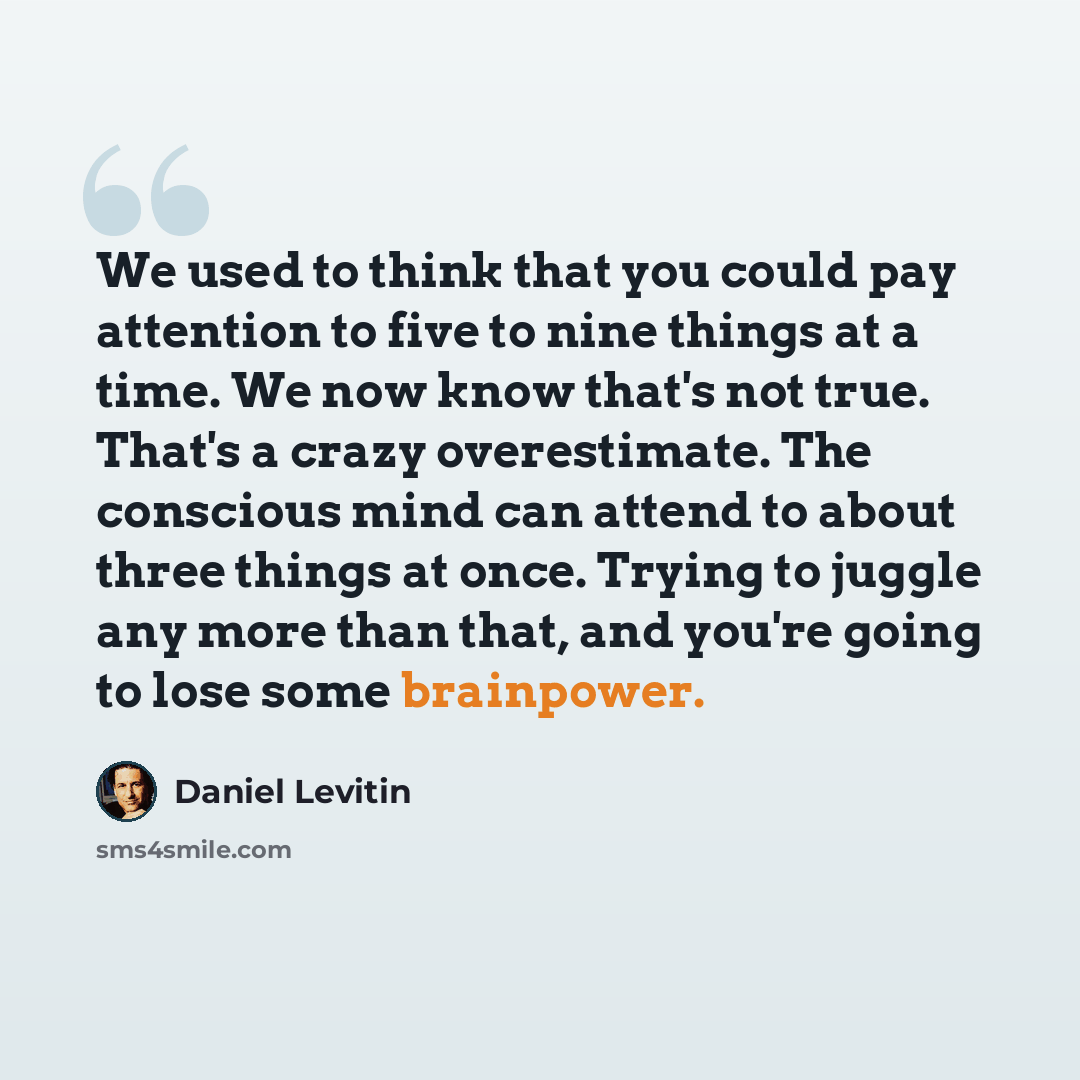 “We used to think that you could pay attention to five to nine things at a time. We now know that's not true. That's a crazy overestimate. The conscious mind can attend to about three things at once. Trying to juggle any more than that, and you're going to lose some brainpower.” quote by Daniel Levitin
