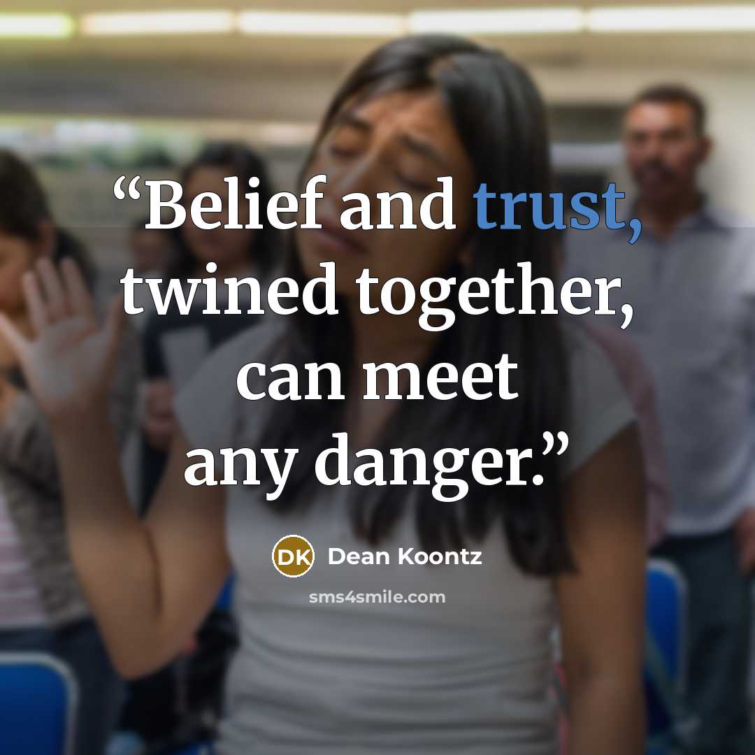 “Belief and trust, twined together, can meet any danger.” quote by Dean Koontz