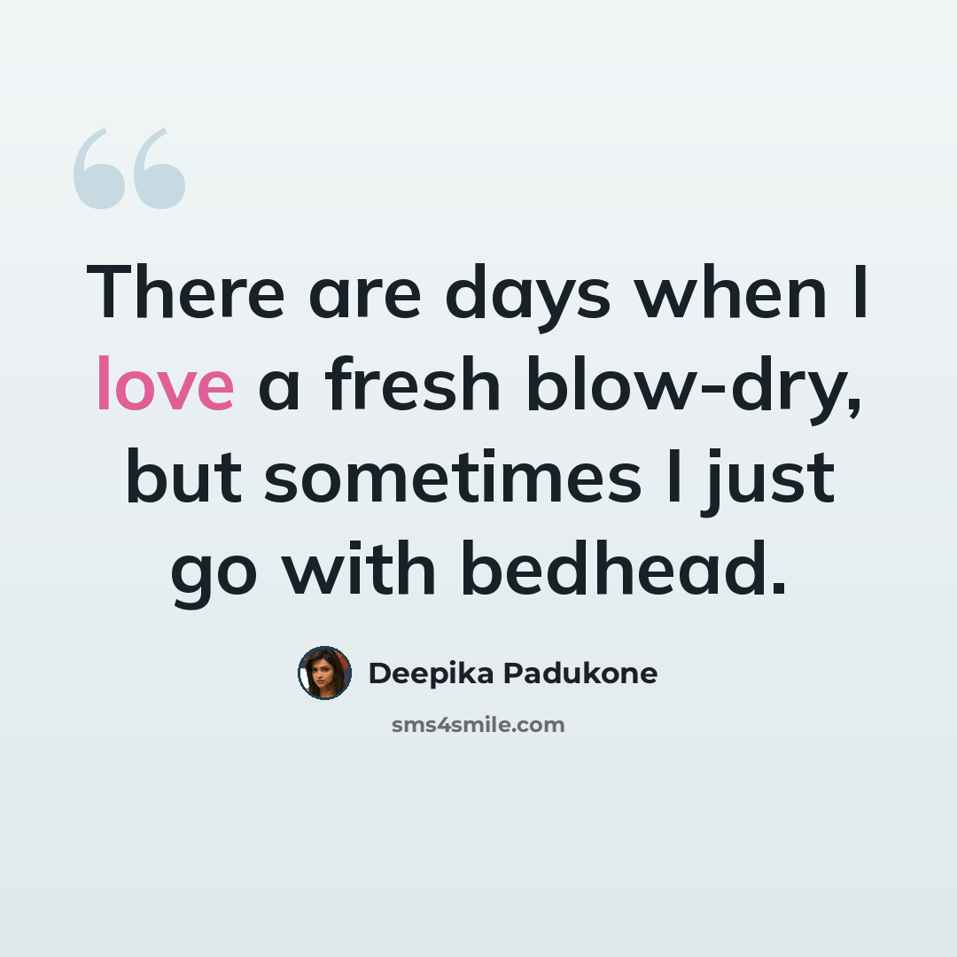 “There are days when I love a fresh blow-dry, but sometimes I just go with bedhead.” quote by Deepika Padukone
