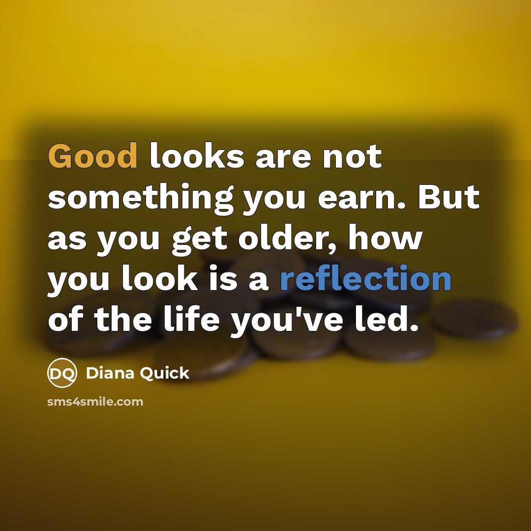 “Good looks are not something you earn. But as you get older, how you look is a reflection of the life you've led.” quote by Diana Quick