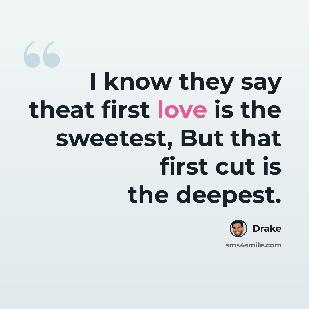 “I know they say theat first love is the sweetest, But that first cut is the deepest.” quote by Drake