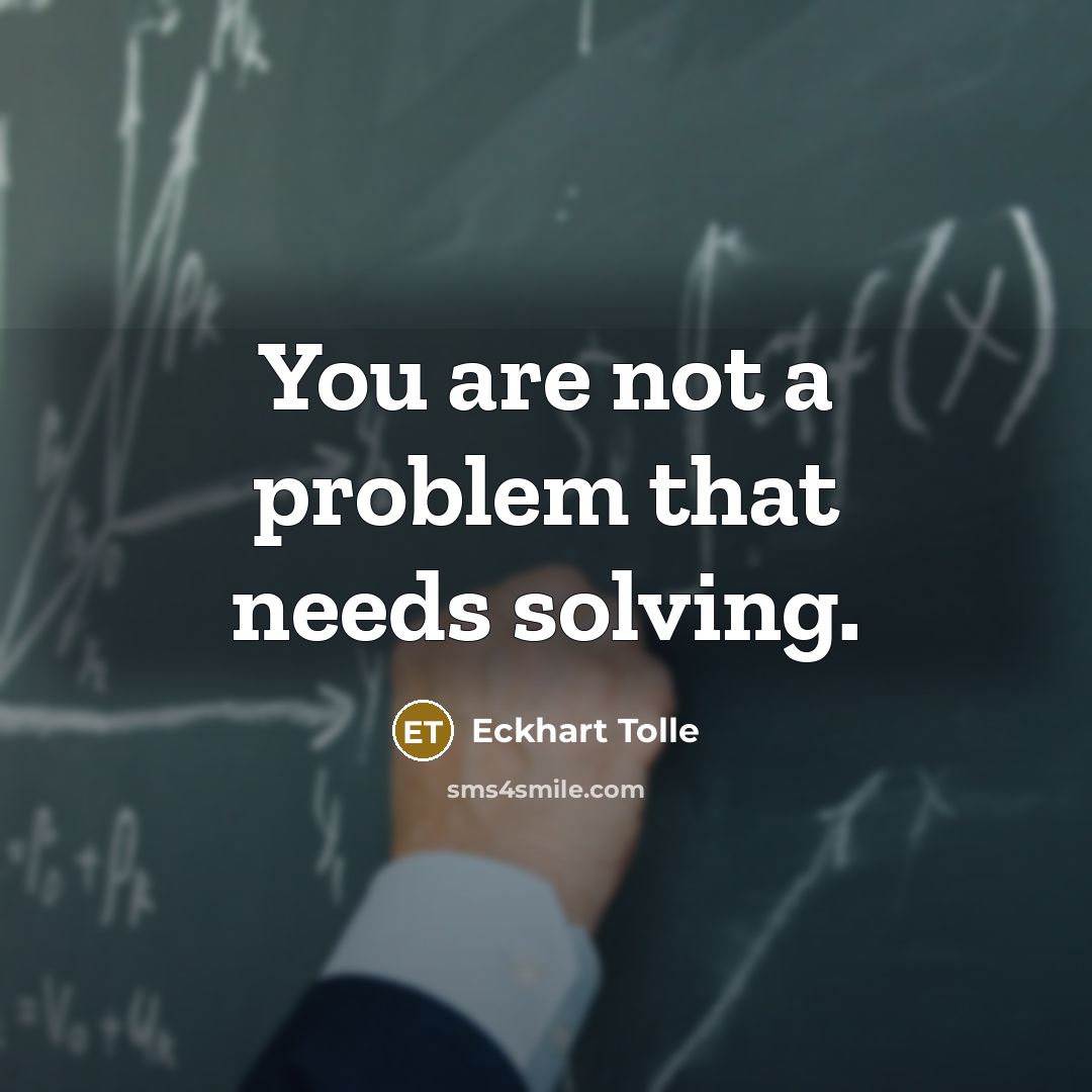 “You are not a problem that needs solving.” quote by Eckhart Tolle