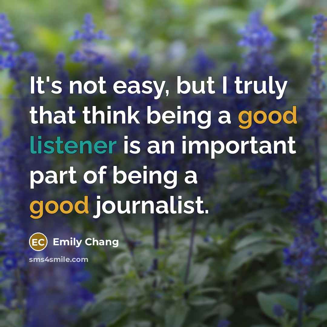 “It's not easy, but I truly that think being a good listener is an important part of being a good journalist.” quote by Emily Chang