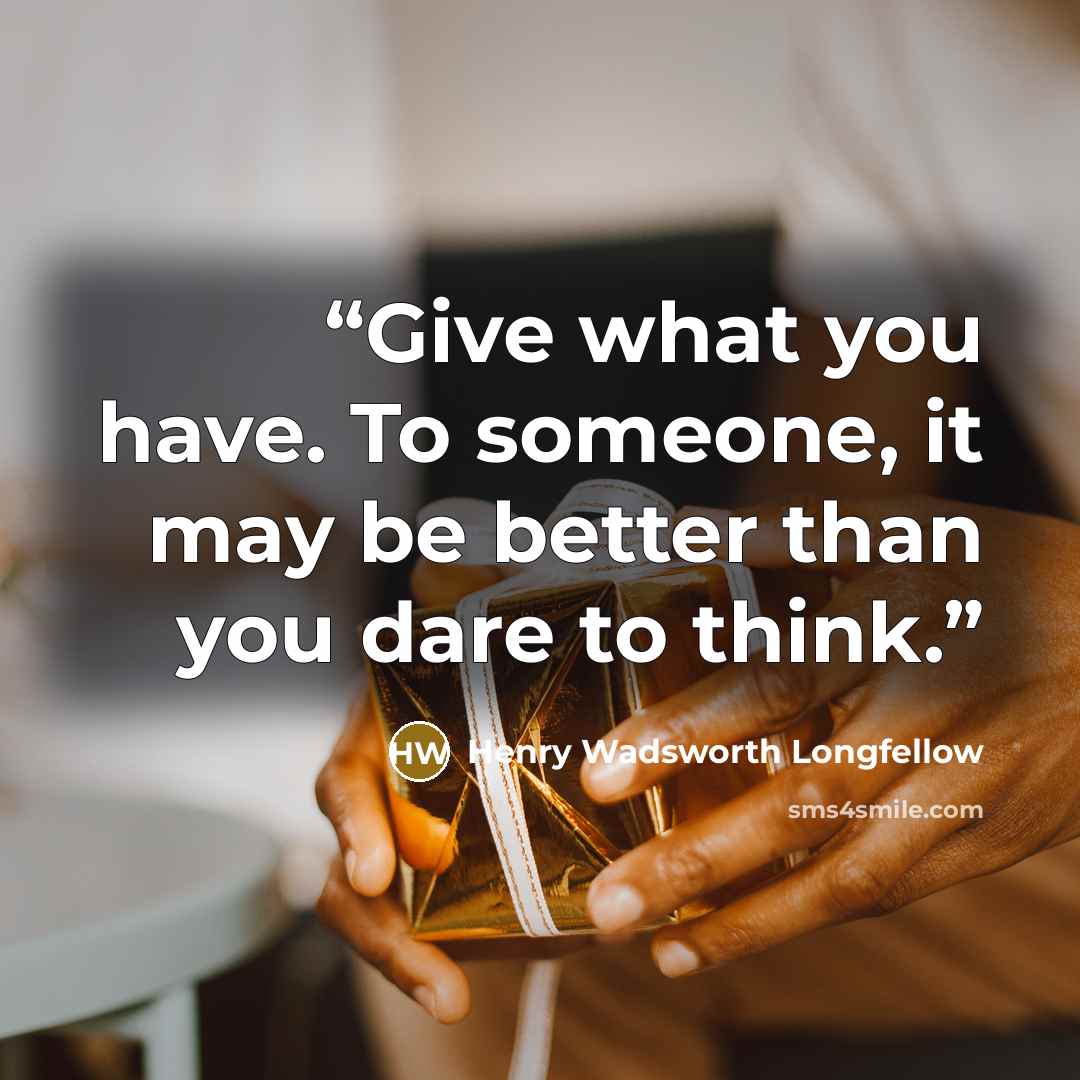 “Give what you have. To someone, it may be better than you dare to think.” quote by Henry Wadsworth Longfellow
