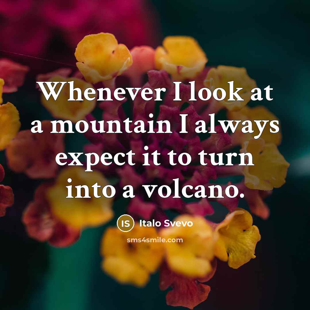 “Whenever I look at a mountain I always expect it to turn into a volcano.” quote by Italo Svevo