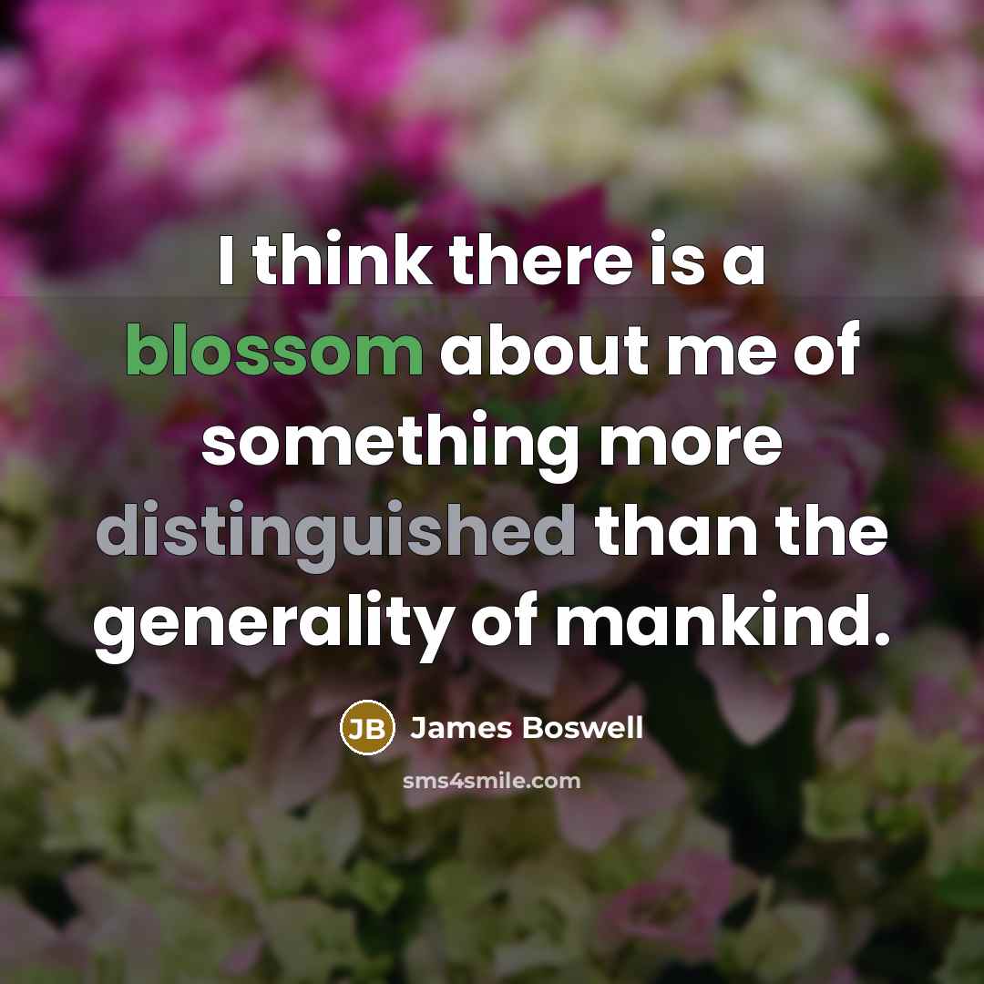 “I think there is a blossom about me of something more distinguished than the generality of mankind.” quote by James Boswell