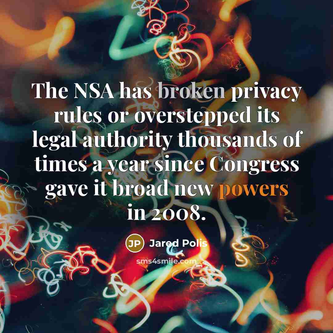 “The NSA has broken privacy rules or overstepped its legal authority thousands of times a year since Congress gave it broad new powers in 2008.” quote by Jared Polis