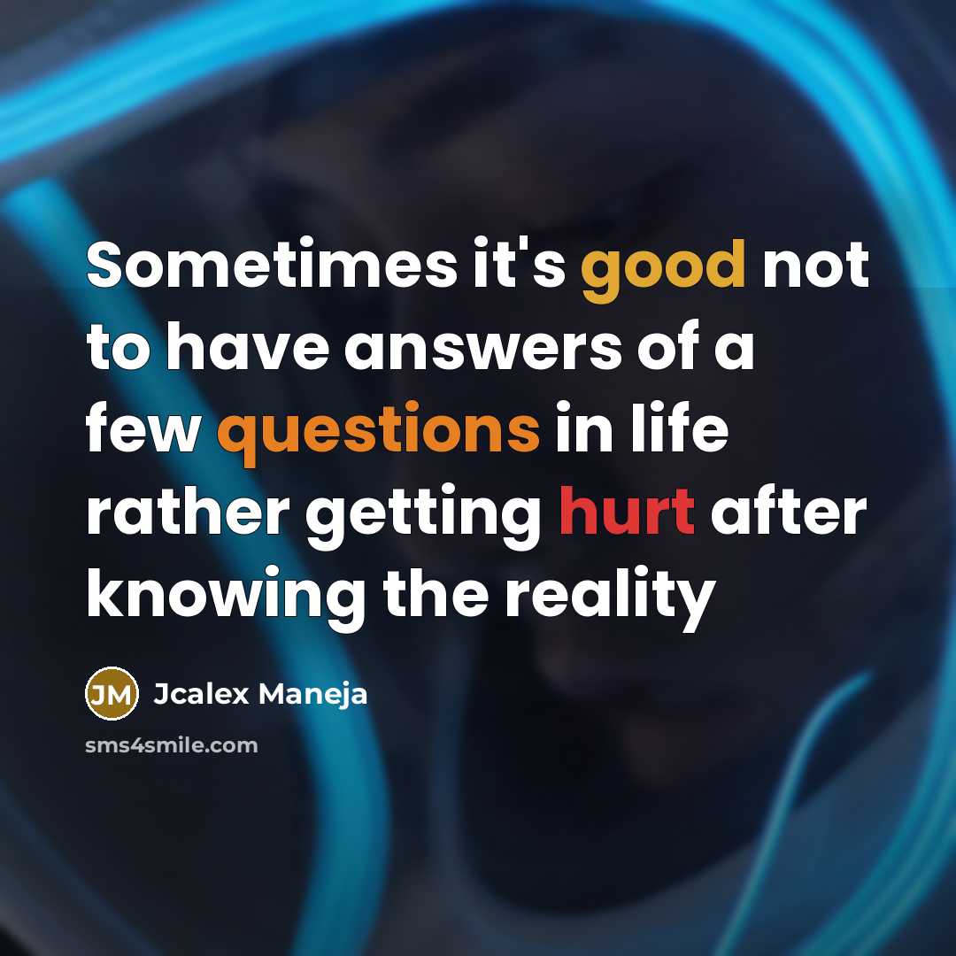 “Sometimes it's good not to have answers of a few questions in life rather getting hurt after knowing the reality” quote by Jcalex Maneja