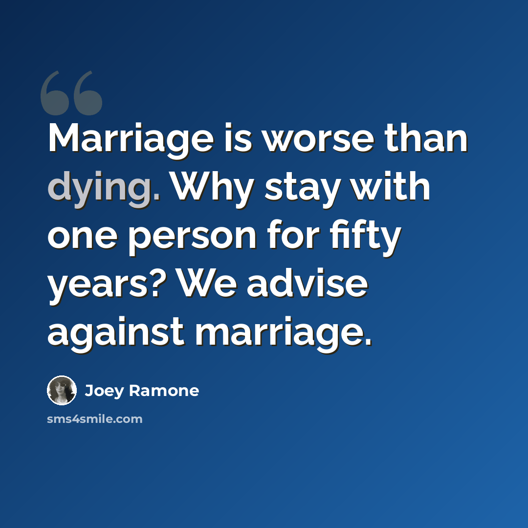 “Marriage is worse than dying. Why stay with one person for fifty years? We advise against marriage.” quote by Joey Ramone