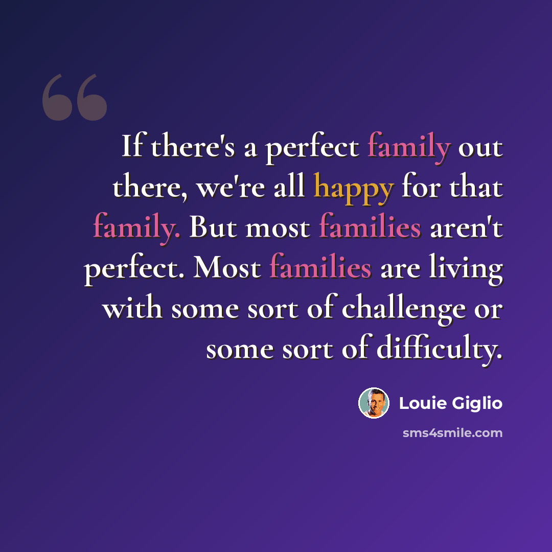 “If there's a perfect family out there, we're all happy for that family. But most families aren't perfect. Most families are living with some sort of challenge or some sort of difficulty.” quote by Louie Giglio