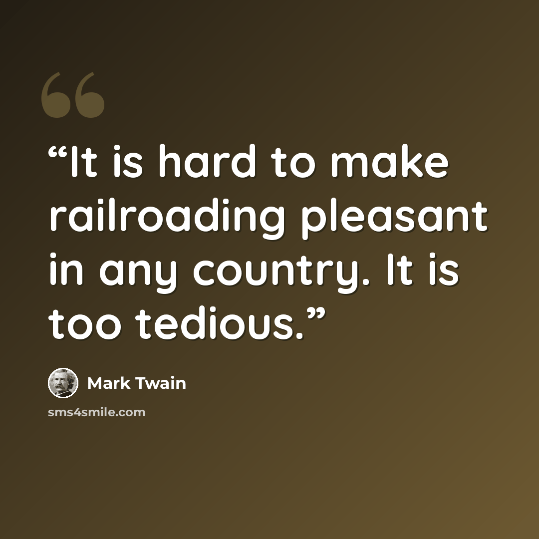 “It is hard to make railroading pleasant in any country. It is too tedious.” quote by Mark Twain