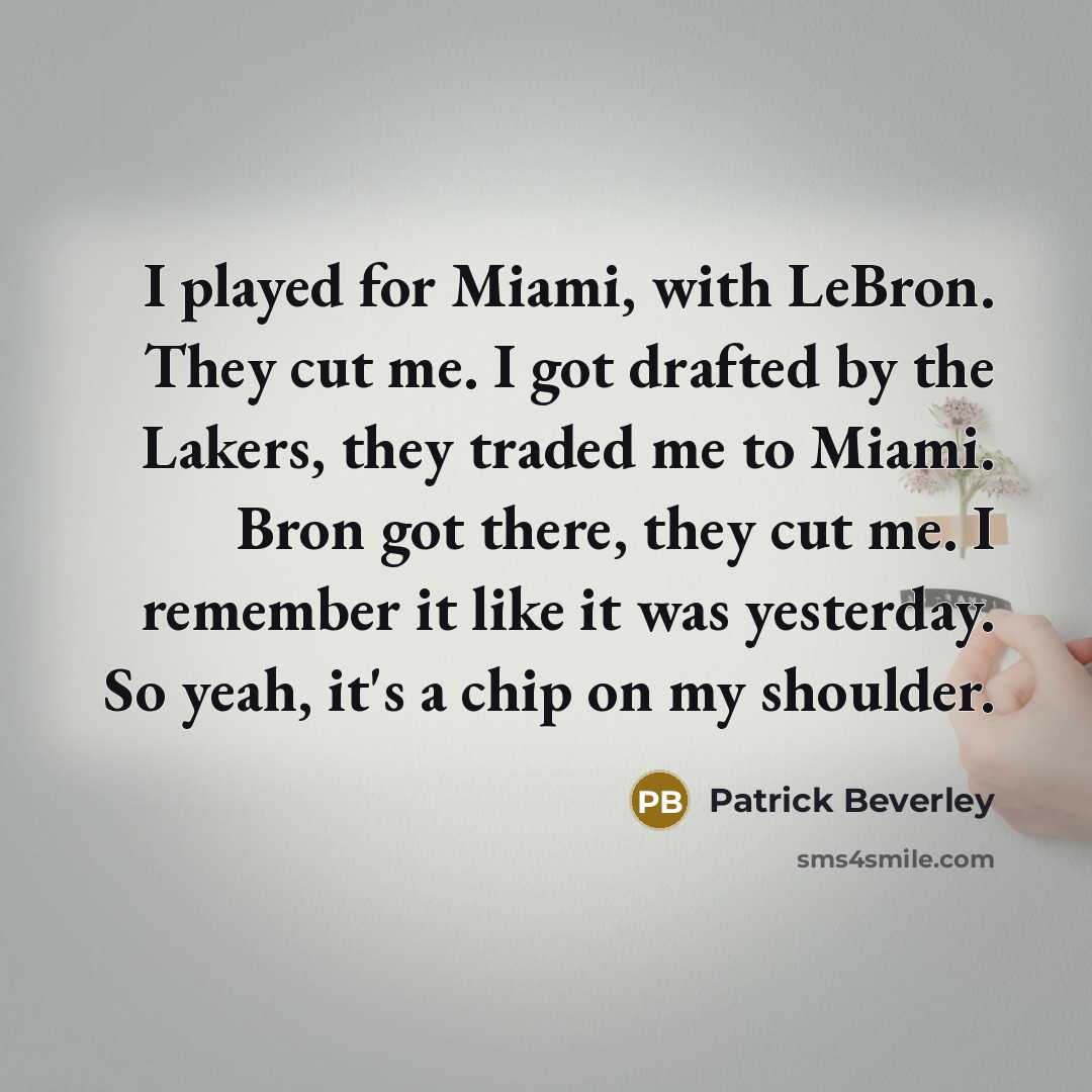 “I played for Miami, with LeBron. They cut me. I got drafted by the Lakers, they traded me to Miami. Bron got there, they cut me. I remember it like it was yesterday. So yeah, it's a chip on my shoulder.” quote by Patrick Beverley