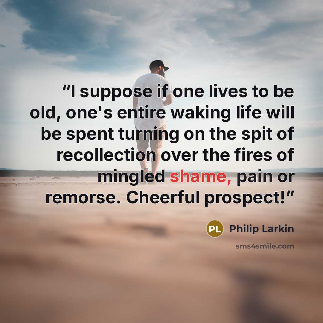 “I suppose if one lives to be old, one's entire waking life will be spent turning on the spit of recollection over the fires of mingled shame, pain or remorse. Cheerful prospect!” quote by Philip Larkin